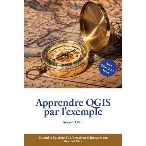 Apprendre Qgis Par L'Exemple: Quand Le Systeme D'Information Geographique Devient Libre, Gerard Allali (Author)