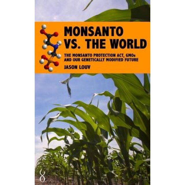 Monsanto vs. the World: The Monsanto Protection ACT, Gmos and Our Genetically Modified Future, Jason Louv (Author)