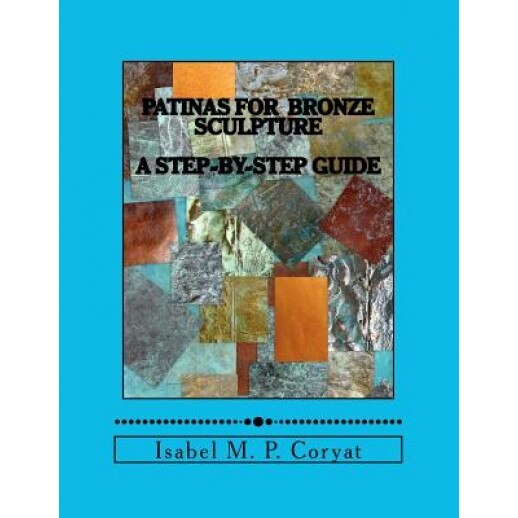 Patinas for Bronze Sculpture: Step-By-Step Guide to Beautiful Patinas, Isabel M. Coryat (Author)