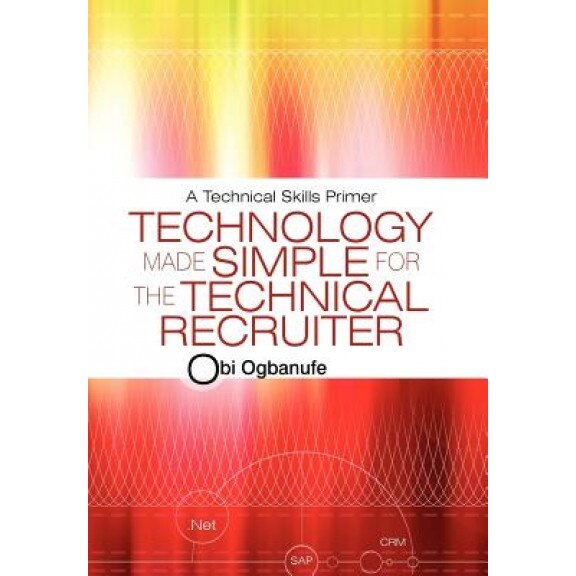 Technology Made Simple for the Technical Recruiter: A Technical Skills Primer - Obi Ogbanufe (Author)