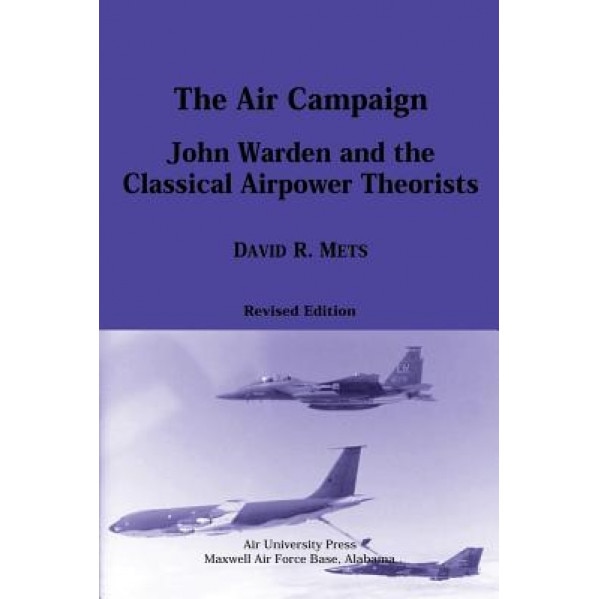 The Air Campaign: John Warden and the Classical Airpower Theorists, David R. Mets (Author)