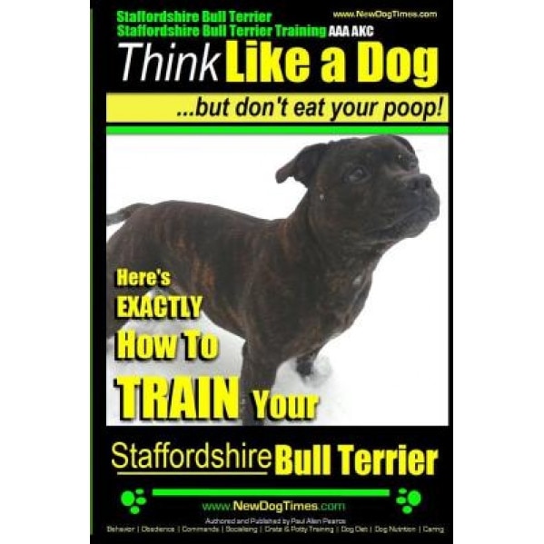 Staffordshire Bull Terrier, Staffordshire Bull Terrier Training AAA Akc: Think Like a Dog But Don't Eat Your Poop!, Paul Allen Pearce (Author)
