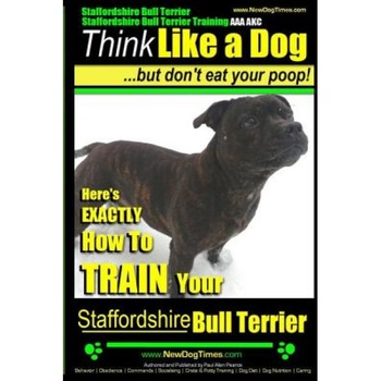 Staffordshire Bull Terrier, Staffordshire Bull Terrier Training AAA Akc: Think Like a Dog But Don't Eat Your Poop!, Paul Allen Pearce (Author) Staffordshire Bull Terrier, Staffordshire Bull Terrier Training AAA Akc: Think Like a Dog But Don't Eat Your Poop!, Paul Allen Pearce (Author)