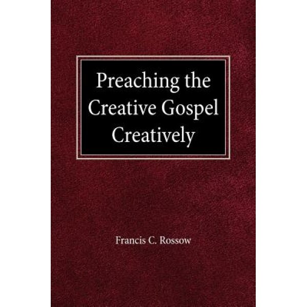 Preaching the Creative Gospel Creatively, Francis C. Rossow (Author)