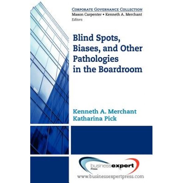 Blind Spots, Biases and Other Pathologies in the Boardroom - Pick Katherina, Merchant Ken Merchant, Kenneth Merchant