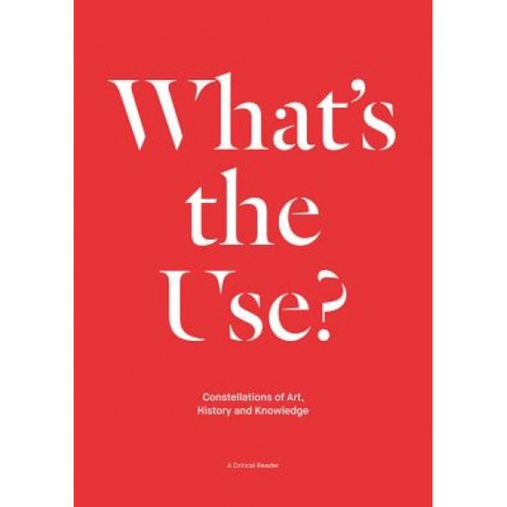 What's the Use?: Constellations of Art, History and Knowledge: A Critical Reader, Nick Aikens (Editor)