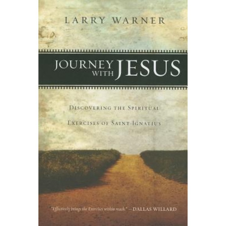 Journey with Jesus: Discovering the Spiritual Exercises of Saint Ignatius, Larry Warner