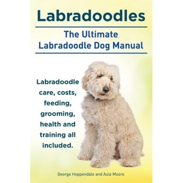 Labradoodles. the Ultimate Labradoodle Dog Manual. Labradoodle Care, Costs, Feeding, Grooming, Health and Training All Included., George Hoppendale (Author)