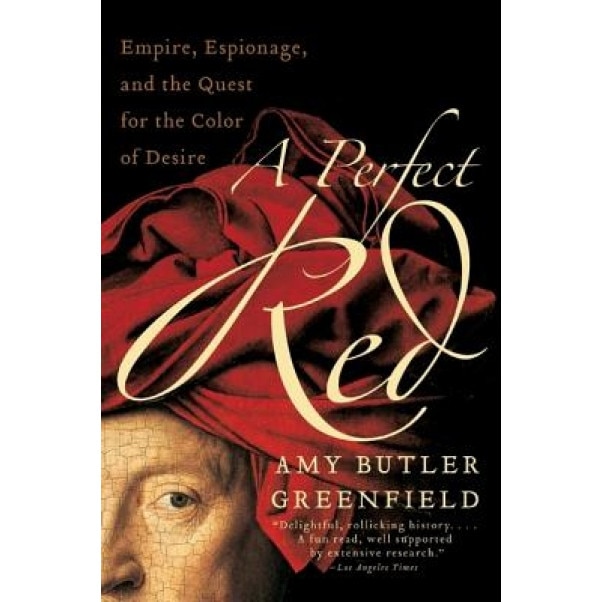 A Perfect Red: Empire, Espionage, and the Quest for the Color of Desire, Amy Butler Greenfield