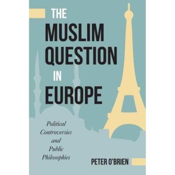 The Muslim Question in Europe: Political Controversies and Public Philosophies, Peter O'Brien (Author)