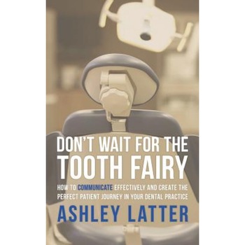 Don't Wait for the Tooth Fairy: How to Communicate Effectively and Create the Perfect Patient Journey in Your Dental Practice - Ashley Latter (Author) Don't Wait for the Tooth Fairy: How to Communicate Effectively and Create the Perfect Patient Journey in Your Dental Practice - Ashley Latter (Author)