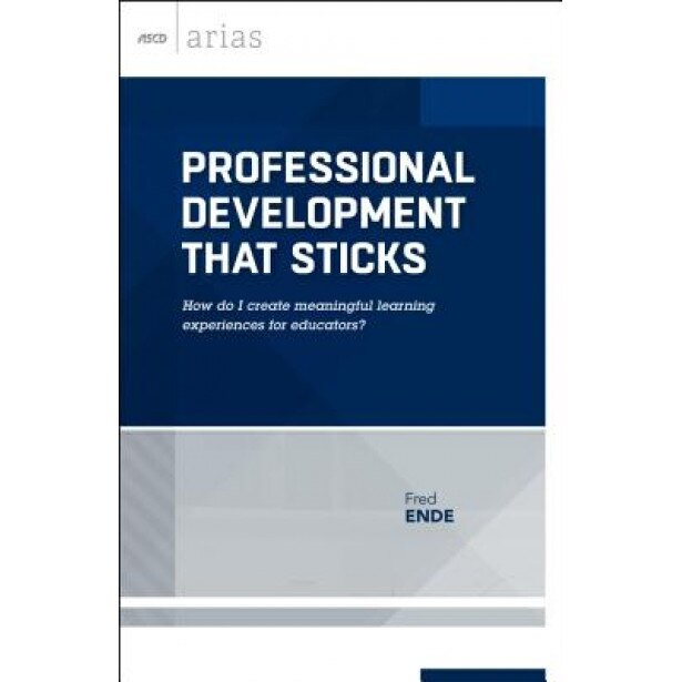 Professional Development That Sticks: How Do I Create Meaningful Learning Experiences for Educators? (ASCD Arias), Fred Ende (Author)