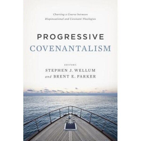 Progressive Covenantalism: Charting a Course Between Dispensational and Covenantal Theologies, Stephen J. Wellum (Editor)