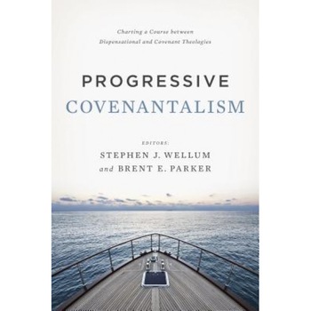 Progressive Covenantalism: Charting a Course Between Dispensational and Covenantal Theologies, Stephen J. Wellum (Editor) Progressive Covenantalism: Charting a Course Between Dispensational and Covenantal Theologies, Stephen J. Wellum (Editor)