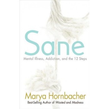 Sane: Mental Illness, Addiction, and the 12 Steps, Marya Hornbacher Sane: Mental Illness, Addiction, and the 12 Steps, Marya Hornbacher