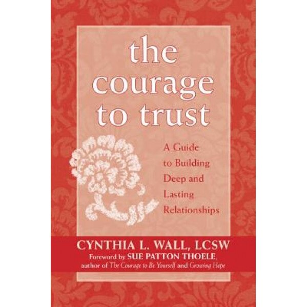 The Courage to Trust: A Guide to Building Deep and Lasting Relationships, Cynthia L. Wall