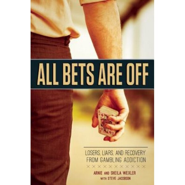 All Bets Are Off: Losers, Liars, and Recovery from Gambling Addiction, Arnie Wexler (Author)