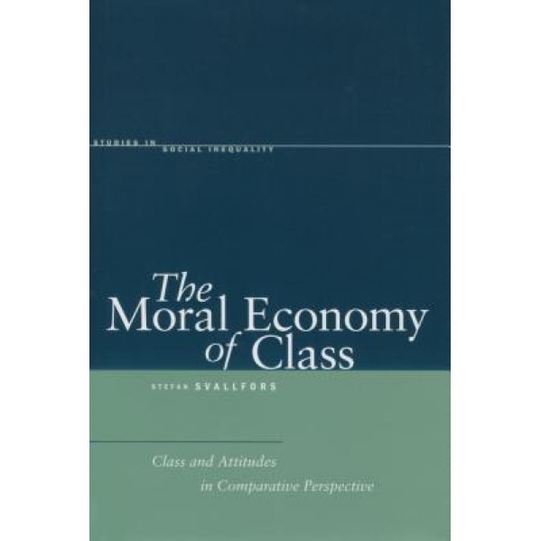 The Moral Economy of Class: Class and Attitudes in Comparative Perspective, Stefan Svallfors (Author)