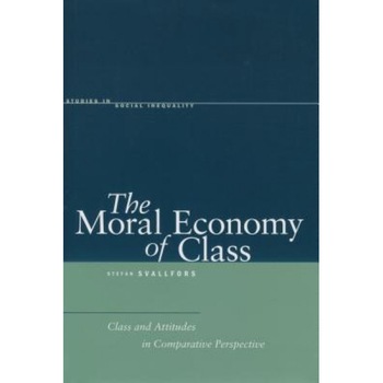 The Moral Economy of Class: Class and Attitudes in Comparative Perspective, Stefan Svallfors (Author) The Moral Economy of Class: Class and Attitudes in Comparative Perspective, Stefan Svallfors (Author)
