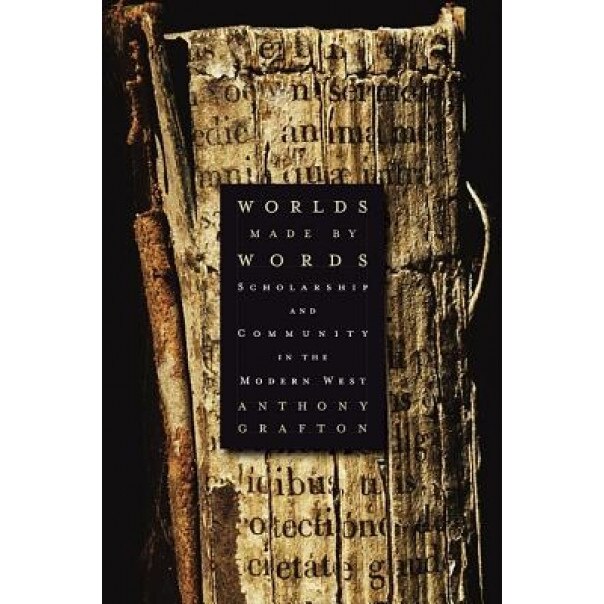 Worlds Made by Words: Scholarship and Community in the Modern West, Anthony Grafton (Author)