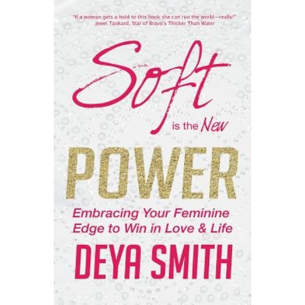 Soft Is the New Power: Embracing Your Feminine Edge to Win in Love & Life, Deya Direct Smith (Author)