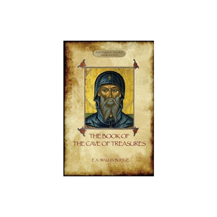 The Book of the Cave of Treasures A History of the Patriarchs and the Kings, from the Creation to the Crucifixion of Christ., E. A. Budge