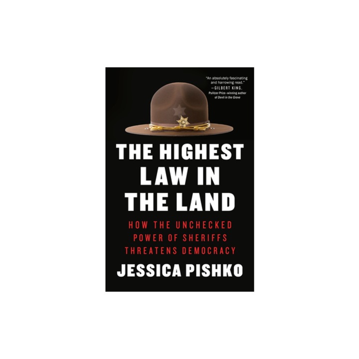 The Highest Law in the Land How the Unchecked Power of Sheriffs Threatens Democracy, Jessica Pishko