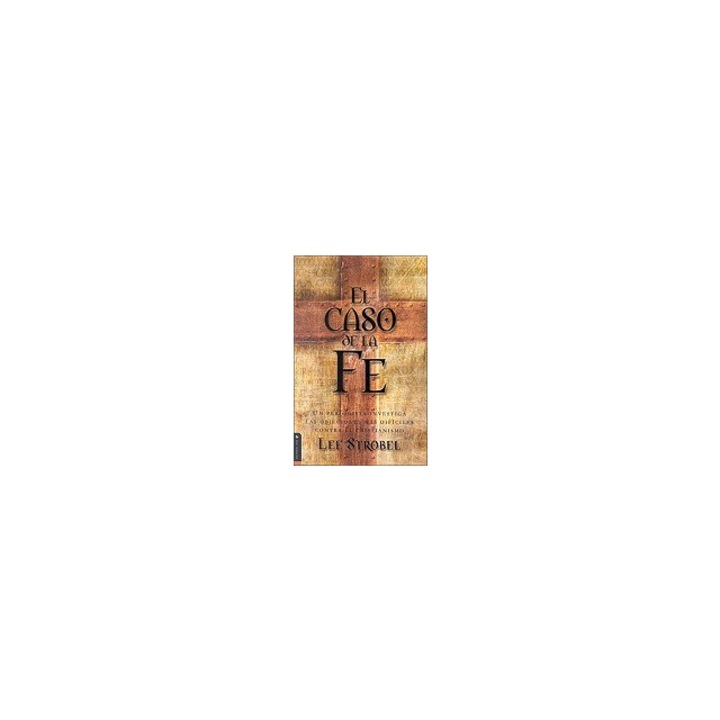 El Caso de La Fe Un Periodista Investiga Las Objeciones M S Dif Ciles Contra El Cristianismo = The Case for Faith, Lee Strobel