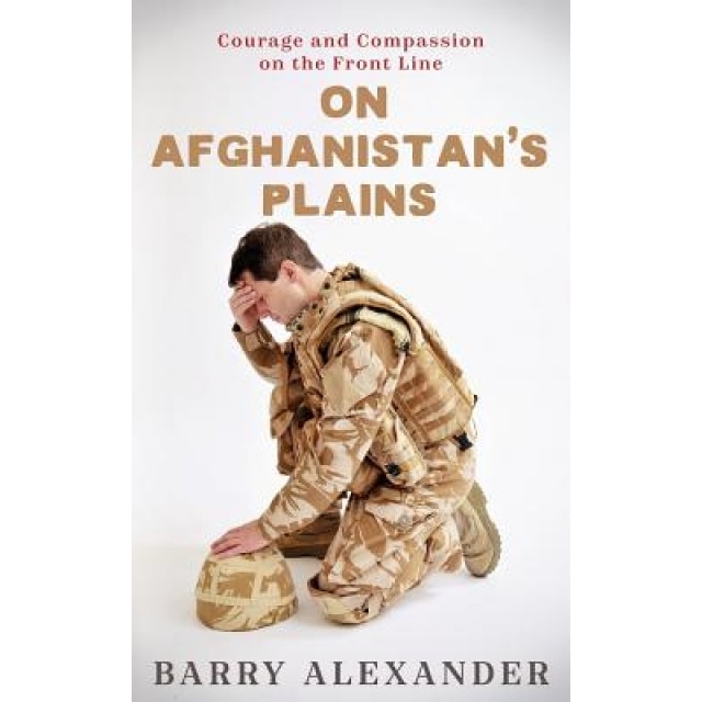 On Afghanistan's Plains: Courage and Compassion on the Front Line, Barry Neil Alexander (Author)