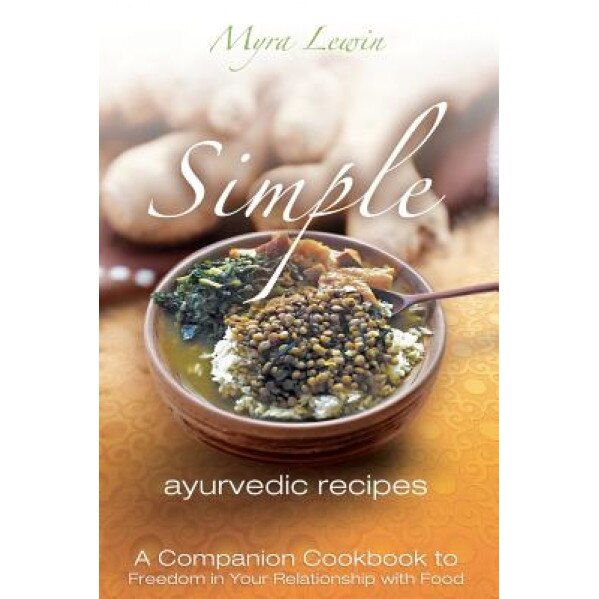 Simple Ayurvedic Recipes: A Companion Cookbook to Freedom in Your Relationship with Food, Myra Lewin (Author)
