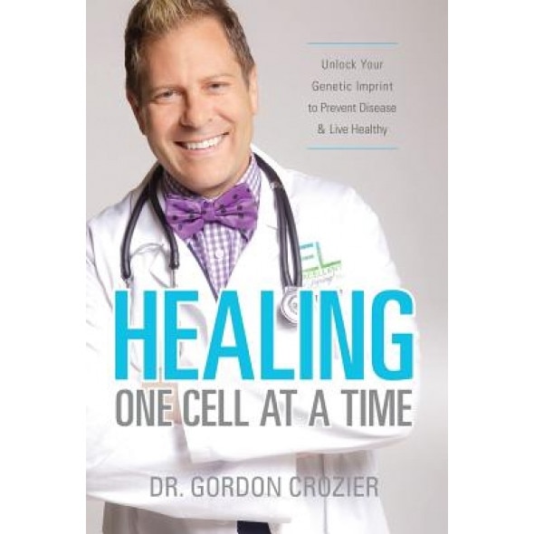 Healing One Cell at a Time: Unlock Your Genetic Imprint to Prevent Disease and Live Healthy, Gordon Crozier (Author)