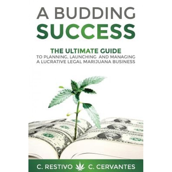 A Budding Success: The Ultimate Guide to Planning, Launching and Managing a Lucrative Legal Marijuana Business - C. Restivo (Author)