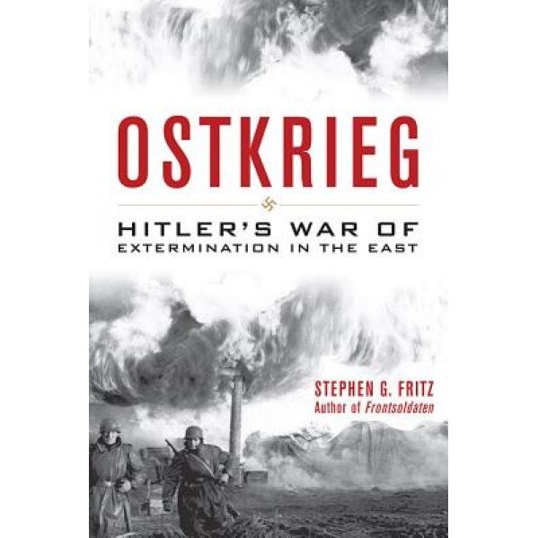Ostkrieg: Hitler's War of Extermination in the East, Stephen G. Fritz (Author)