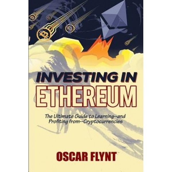 Investing in Ethereum: The Ultimate Guide to Learning--And Profiting From--Cryptocurrencies - Oscar Flynt (Author)
