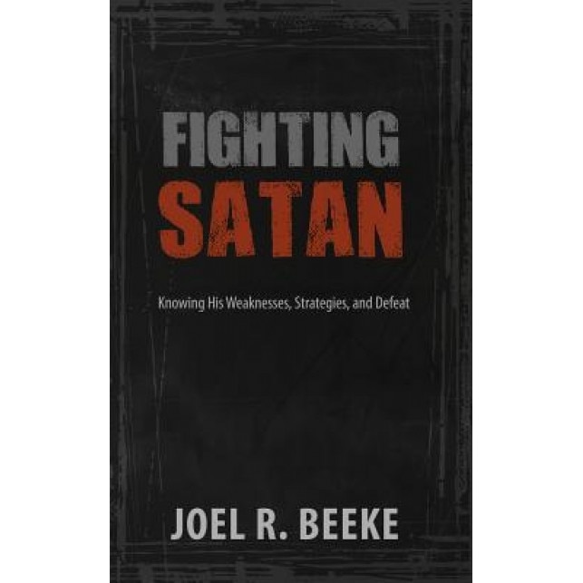 Fighting Satan: Knowing His Weaknesses, Strategies, and Defeat, Joel R. Beeke (Author)