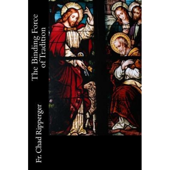 The Binding Force of Tradition, Fr Chad a. Ripperger Phd (Author)