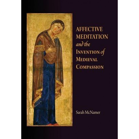 Affective Meditation and the Invention of Medieval Compassion, Sarah McNamer (Author)