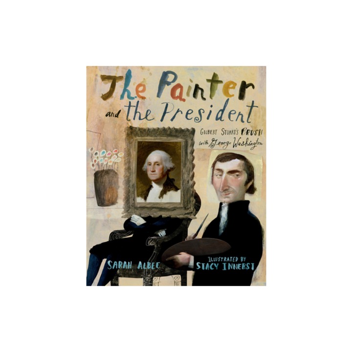 The Painter and the President Gilbert Stuart's Brush with George Washington, Sarah Albee