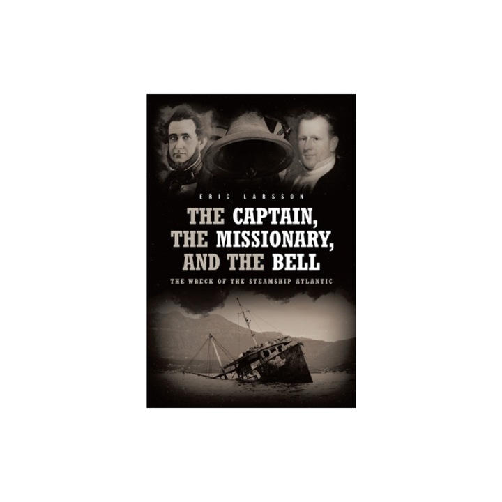 The Captain, The Missionary, and the BellThe Wreck of the Steamship Atlantic, Eric Larsson Larsson