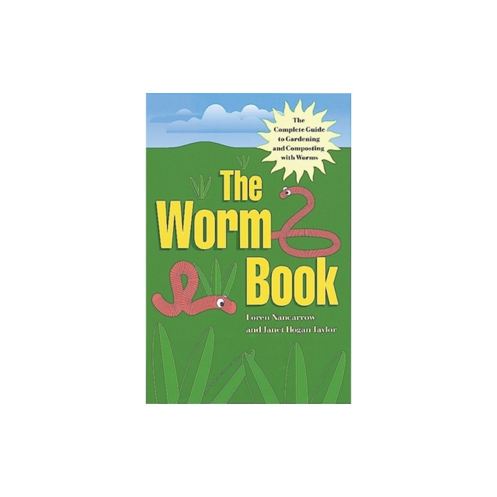 The Worm Book The Complete Guide to Gardening and Composting with Worms, Loren Nancarrow, Janet Hogan Taylor