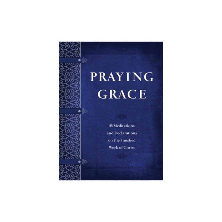 Praying Grace 55 Meditations and Declarations on the Finished Work of Christ, David A. Holland