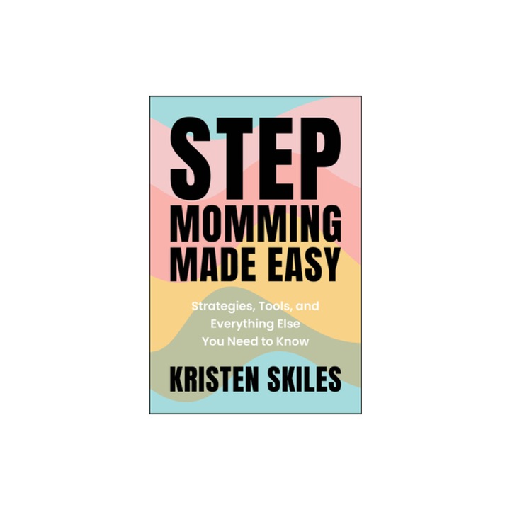 Stepmomming Made Easy Strategies, Tools, and Everything Else You Need to Know, Kristen Skiles