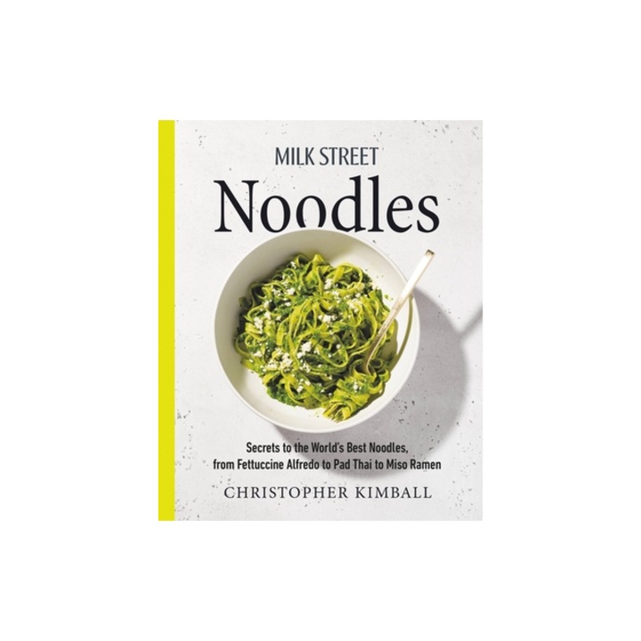 Milk Street Noodles Secrets to the World's Best Noodles, from Fettuccine Alfredo to Pad Thai to Miso Ramen, Christopher Kimball