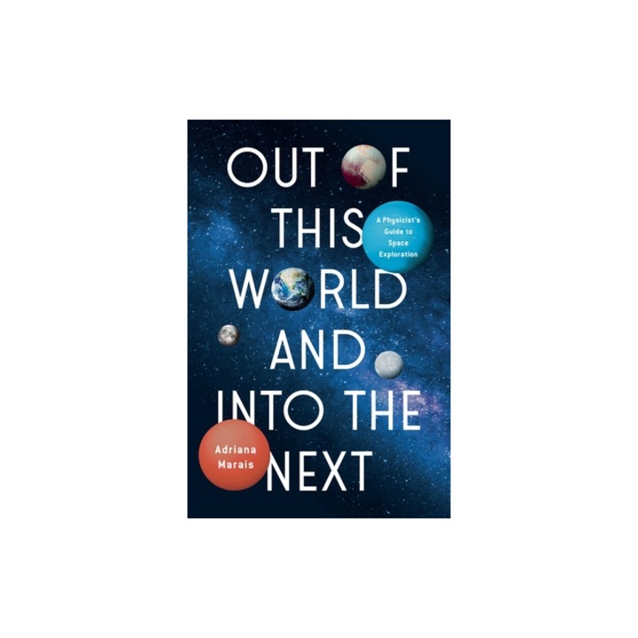 Out of This World and Into the Next A Physicist's Guide to Space Exploration, Adriana Marais