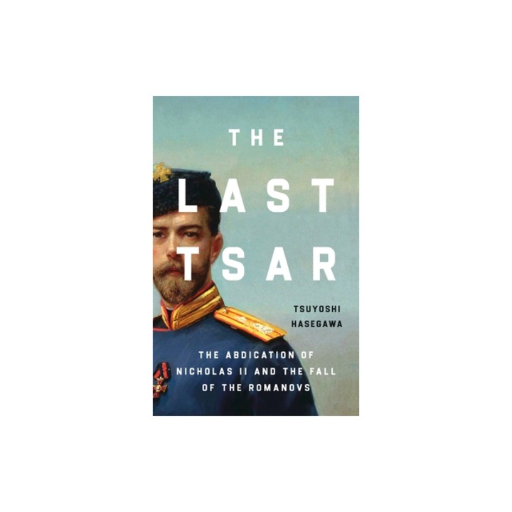 The Last Tsar The Abdication of Nicholas II and the Fall of the Romanovs, Tsuyoshi Hasegawa