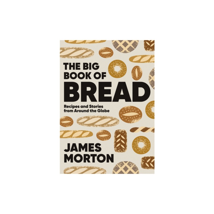 The Big Book of Bread Recipes and Stories from Around the Globe, James Morton