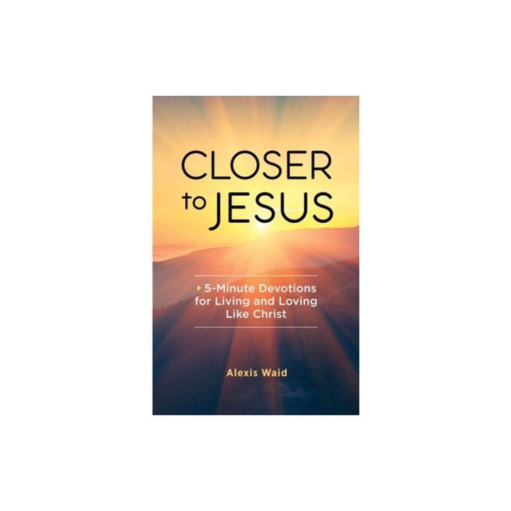 Closer to Jesus 5-Minute Devotions for Living and Loving Like Christ, Alexis Waid