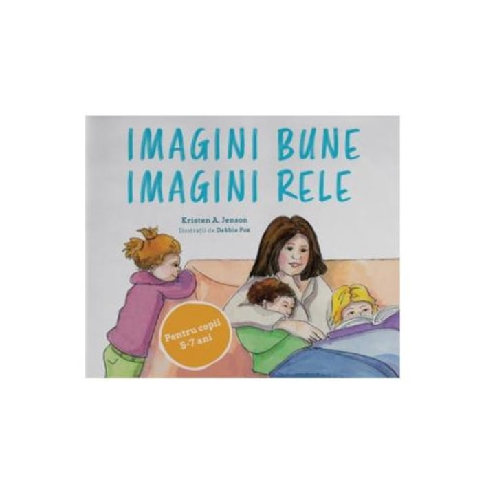 Imagini bune, imagini rele. Un plan simplu pentru a proteja copiii de pornografie - Pentru copii 5-7 ani, Kristen A. Jenson