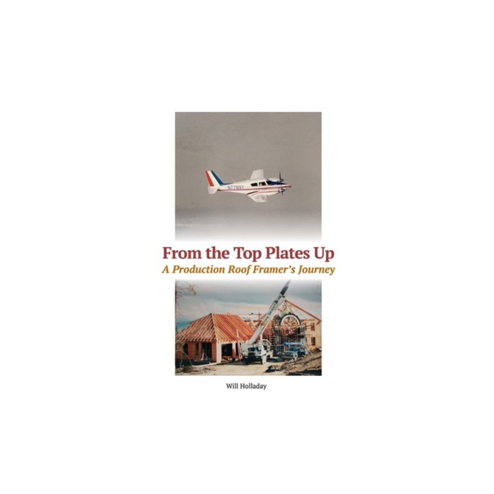 From the Top Plates Up A Production Roof Framer's Journey, Will Holladay