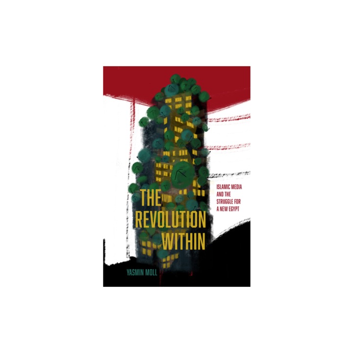 The Revolution Within Islamic Media and the Struggle for a New Egypt, Yasmin Moll